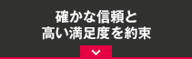 確かな信頼と高い満足度を約束